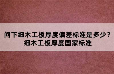 问下细木工板厚度偏差标准是多少？ 细木工板厚度国家标准